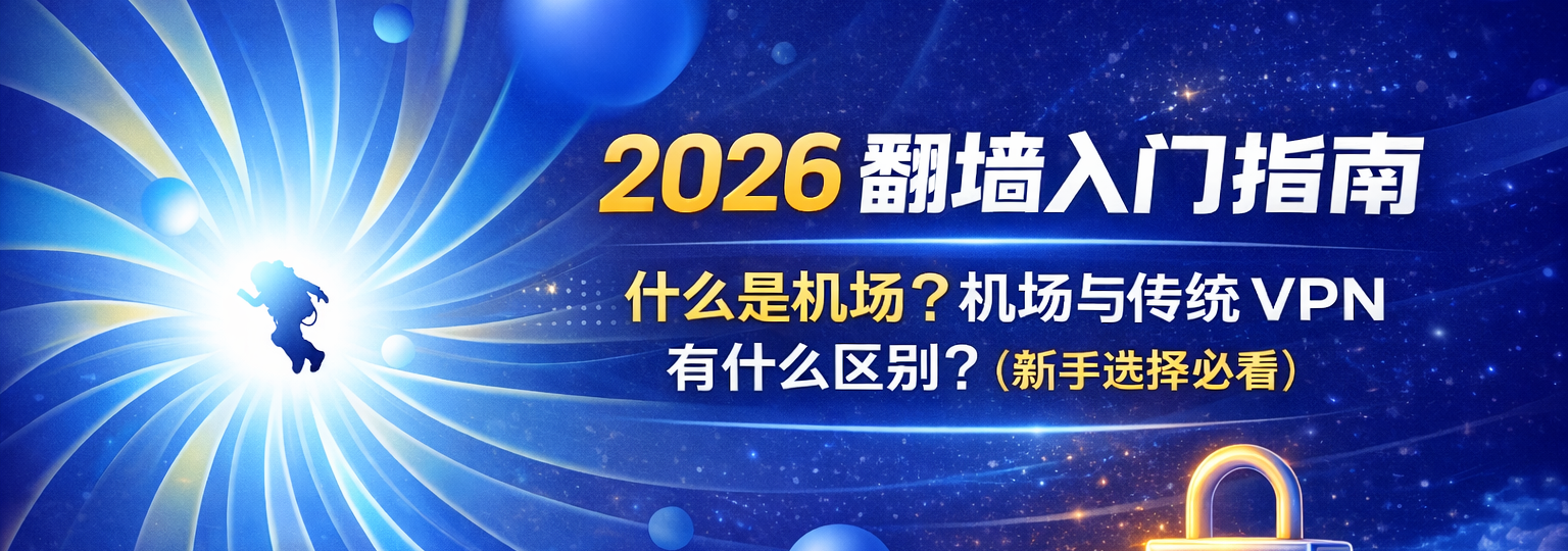 2026 翻墙入门指南：什么是机场？机场与传统 VPN 有什么区别？(新手选择必看)